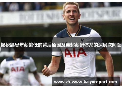 揭秘凯恩年薪偏低的背后原因及英超薪酬体系的深层次问题