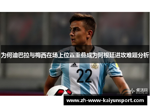 为何迪巴拉与梅西在场上位置重叠成为阿根廷进攻难题分析