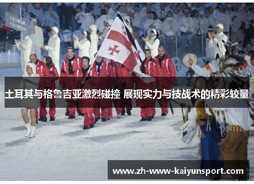 土耳其与格鲁吉亚激烈碰撞 展现实力与技战术的精彩较量