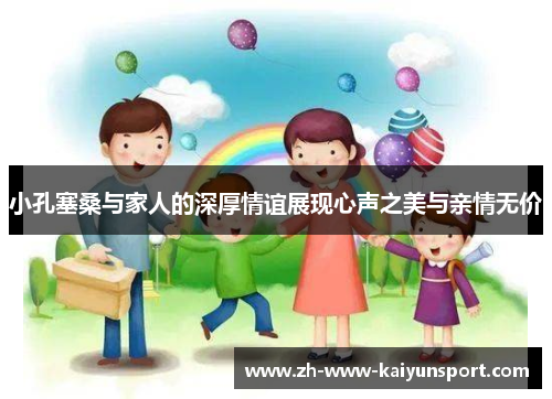 小孔塞桑与家人的深厚情谊展现心声之美与亲情无价