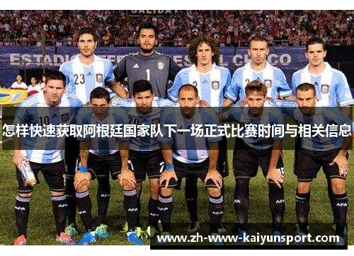 怎样快速获取阿根廷国家队下一场正式比赛时间与相关信息