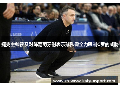 捷克主帅谈及对阵葡萄牙时表示球队需全力限制C罗的威胁