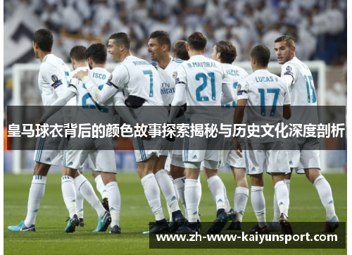 皇马球衣背后的颜色故事探索揭秘与历史文化深度剖析