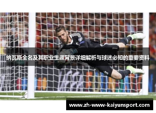 纳瓦斯全名及其职业生涯背景详细解析与球迷必知的重要资料