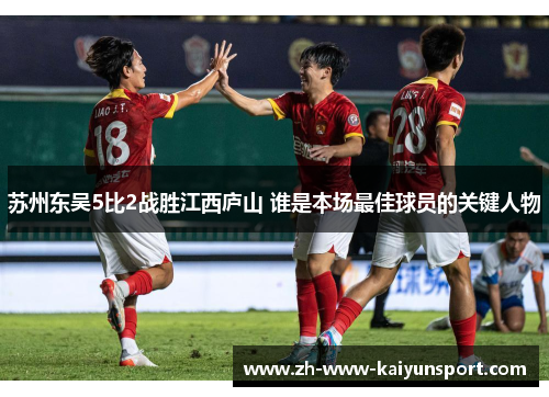 苏州东吴5比2战胜江西庐山 谁是本场最佳球员的关键人物