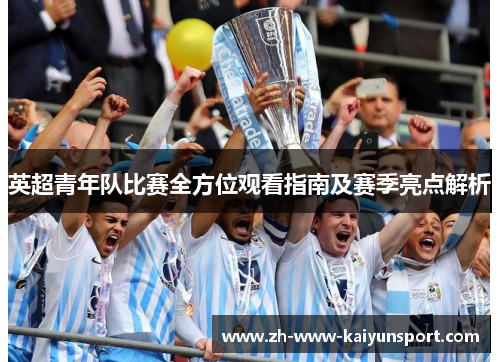 英超青年队比赛全方位观看指南及赛季亮点解析
