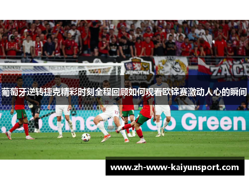 葡萄牙逆转捷克精彩时刻全程回顾如何观看欧锦赛激动人心的瞬间