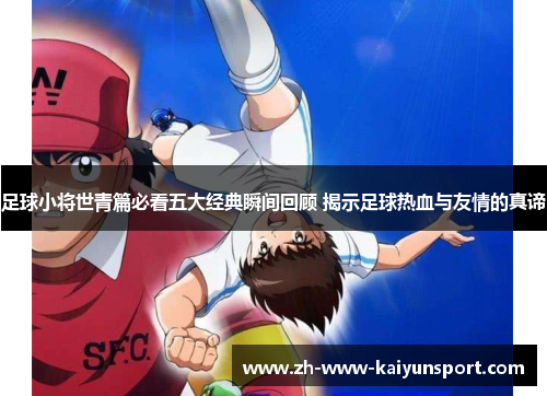足球小将世青篇必看五大经典瞬间回顾 揭示足球热血与友情的真谛