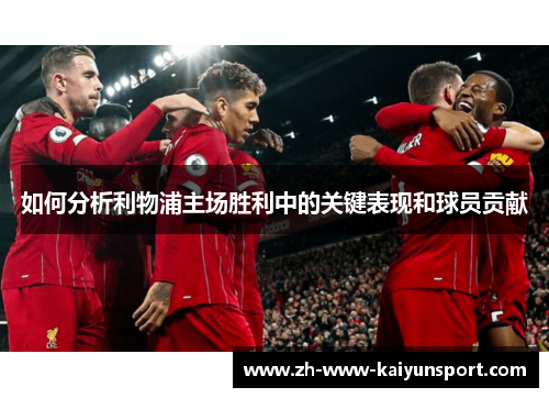 如何分析利物浦主场胜利中的关键表现和球员贡献