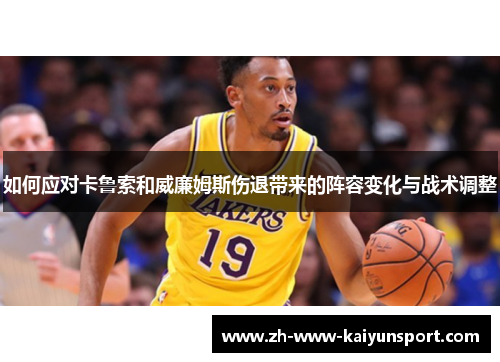 如何应对卡鲁索和威廉姆斯伤退带来的阵容变化与战术调整