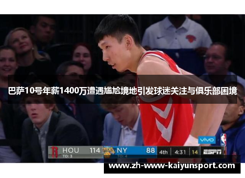 巴萨10号年薪1400万遭遇尴尬境地引发球迷关注与俱乐部困境