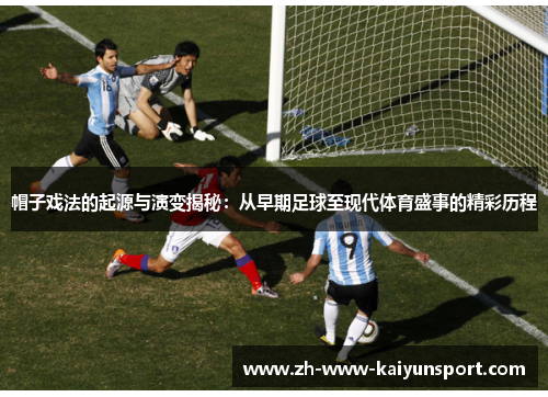 帽子戏法的起源与演变揭秘：从早期足球至现代体育盛事的精彩历程