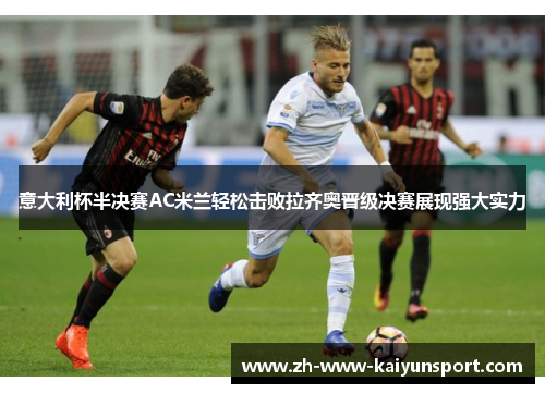 意大利杯半决赛AC米兰轻松击败拉齐奥晋级决赛展现强大实力