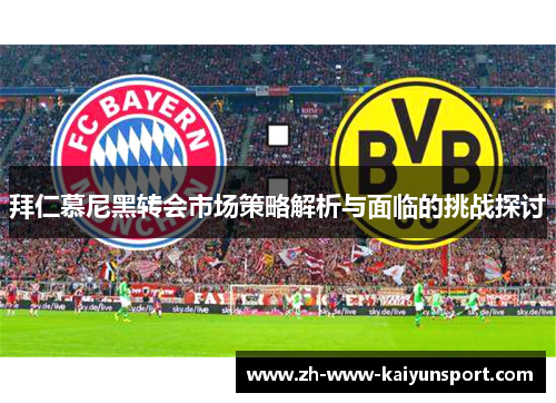 拜仁慕尼黑转会市场策略解析与面临的挑战探讨