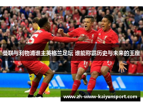 曼联与利物浦谁主英格兰足坛 谁能称霸历史与未来的王座