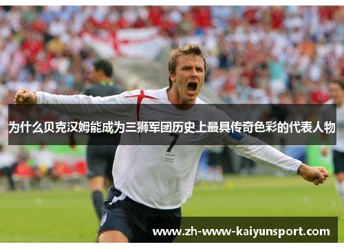 为什么贝克汉姆能成为三狮军团历史上最具传奇色彩的代表人物