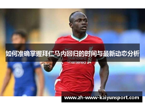 如何准确掌握拜仁马内回归的时间与最新动态分析