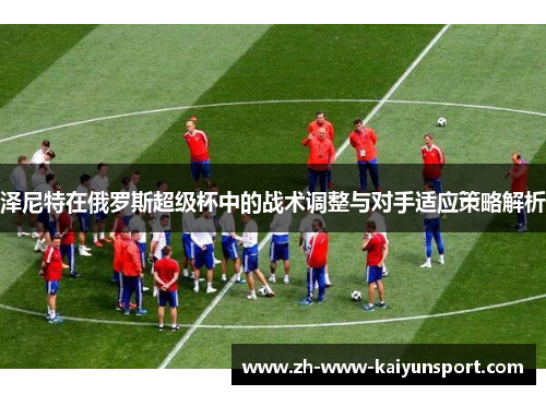 泽尼特在俄罗斯超级杯中的战术调整与对手适应策略解析