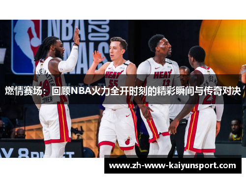 燃情赛场：回顾NBA火力全开时刻的精彩瞬间与传奇对决