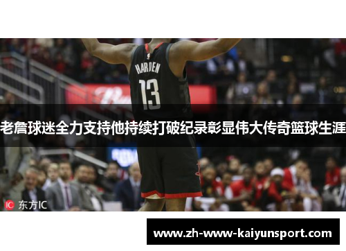 老詹球迷全力支持他持续打破纪录彰显伟大传奇篮球生涯