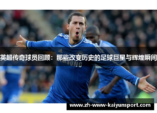 英超传奇球员回顾：那些改变历史的足球巨星与辉煌瞬间