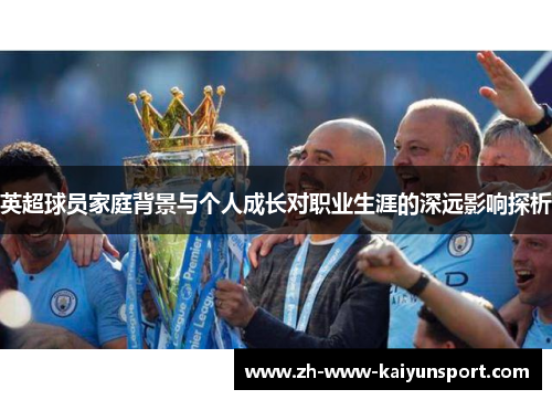 英超球员家庭背景与个人成长对职业生涯的深远影响探析