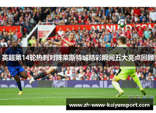 英超第14轮热刺对阵莱斯特城精彩瞬间五大亮点回顾