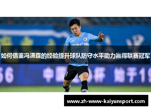 如何借鉴冯潇霆的经验提升球队防守水平助力赢得联赛冠军