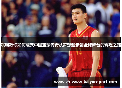 姚明教你如何成就中国篮球传奇从梦想起步到全球舞台的辉煌之路