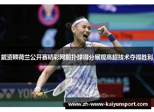 戴资颖荷兰公开赛精彩网前扑球得分展现高超技术夺得胜利