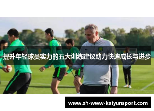 提升年轻球员实力的五大训练建议助力快速成长与进步