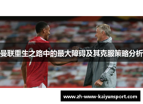 曼联重生之路中的最大障碍及其克服策略分析