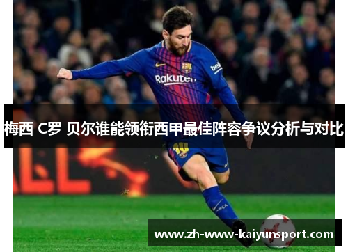 梅西 C罗 贝尔谁能领衔西甲最佳阵容争议分析与对比