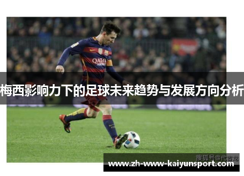 梅西影响力下的足球未来趋势与发展方向分析