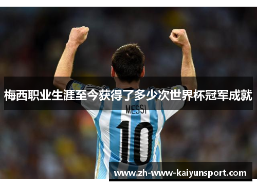 梅西职业生涯至今获得了多少次世界杯冠军成就