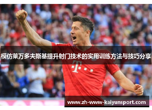 模仿莱万多夫斯基提升射门技术的实用训练方法与技巧分享