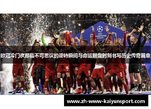 欧冠冷门夜那些不可思议的逆转瞬间与命运翻盘时刻书写历史传奇篇章