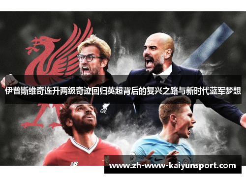 伊普斯维奇连升两级奇迹回归英超背后的复兴之路与新时代蓝军梦想