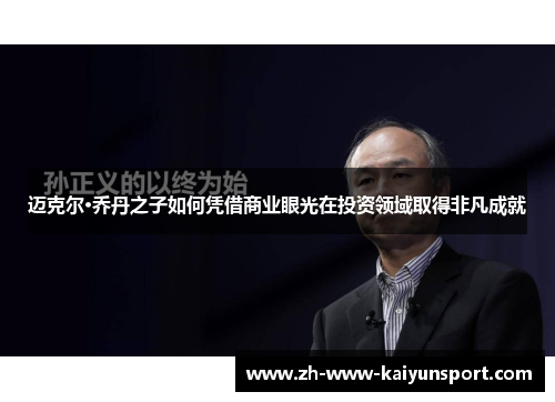 迈克尔·乔丹之子如何凭借商业眼光在投资领域取得非凡成就