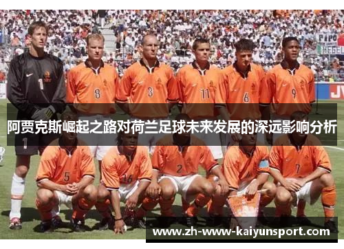 阿贾克斯崛起之路对荷兰足球未来发展的深远影响分析