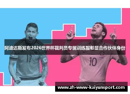 阿迪达斯发布2026世界杯裁判员专属训练服彰显合作伙伴身份