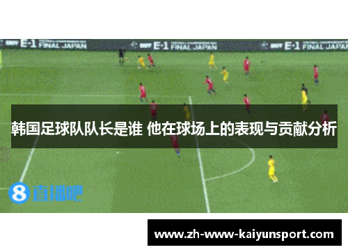 韩国足球队队长是谁 他在球场上的表现与贡献分析