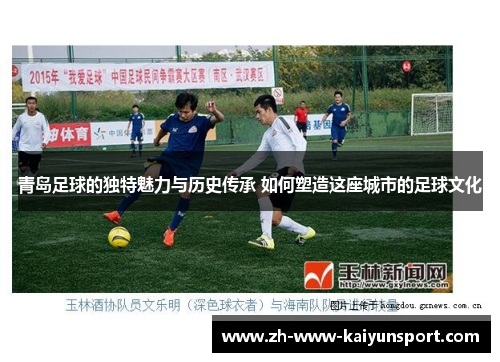 青岛足球的独特魅力与历史传承 如何塑造这座城市的足球文化