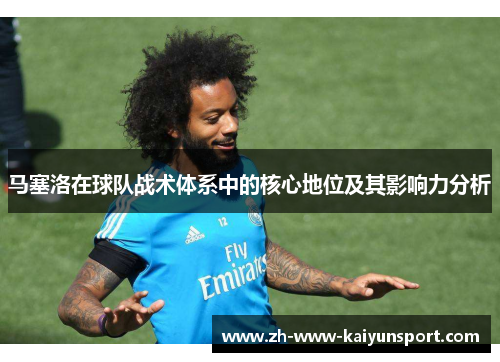 马塞洛在球队战术体系中的核心地位及其影响力分析